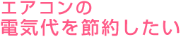 エアコンの電気代を節約したい